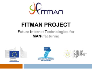 FITMAN PROJECT
Future Internet Technologies for
MANufacturing
 