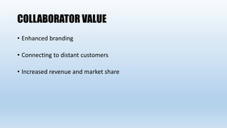 COLLABORATOR VALUE
• Enhanced branding
• Connecting to distant customers
• Increased revenue and market share
 