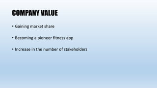 COMPANY VALUE
• Gaining market share
• Becoming a pioneer fitness app
• Increase in the number of stakeholders
 