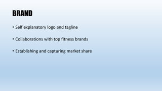 BRAND
• Self explanatory logo and tagline
• Collaborations with top fitness brands
• Establishing and capturing market share
 
