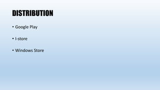 DISTRIBUTION
• Google Play
• I-store
• Windows Store
 