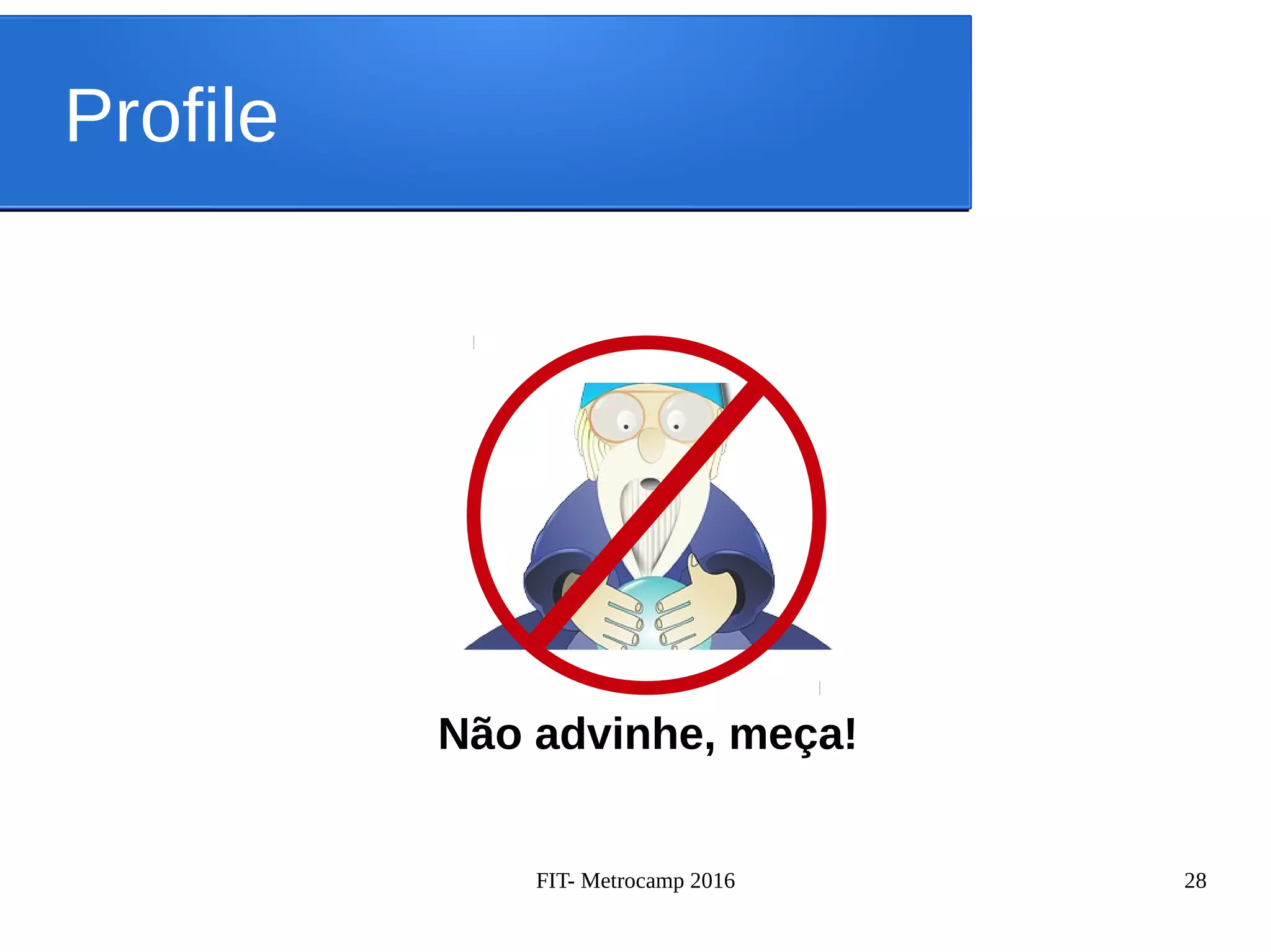 FIT- Metrocamp 2016 28
Profile
Não advinhe, meça!
 