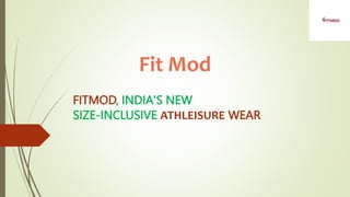 Fit Mod
FITMOD, INDIA'S NEW
SIZE-INCLUSIVE ATHLEISURE WEAR
 