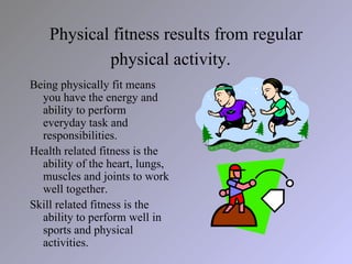 Physical fitness results from regular
            physical activity.
Being physically fit means
  you have the energy and
...