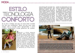 8 fitness 9fitness
moda
ESTILO
TECNOLOGIA
CONFORTOJá se foi o tempo em que só estar bem vestido
era hit nas academias. Hoje em dia usar uma
roupa com o tecido mais apropriado e estar
sempre confor tável viram palavras de ordem.
Segundo a última pesquisa
realizada pela Fitness Brasil,
61,3% dos entrevistados respon-
deram que prezam pelo confor-
to e o estilo; 37,3% optam pelo
conforto e apenas 1,3% apenas
o estilo. “A tecnologia hoje ado-
tada nas roupas de “fitness” faz
grande diferença no desempe-
nho do atleta e, é imprescindí-
vel que o tecido escolhido seja
além de bonito, confortável, e
que a roupa ajude no desempe-
nho”, explica Andréa Martina-
to, Marketing da fitness Brasil.
f. Paula Carribe
Uma famosa grife de tecidos inte-
ligentes, realizou pesquisas para
desenvolver tecidos que aten-
dem às exigências do mercado da
moda, fitness e esporte. Recente-
mente lançamento é um produto
que representa uma nova geração
de tecidos antimicrobianos (basea-
do na nanotecnologia com íons de
prata). O lançamento foi realiza-
do na boutique “Daslu” em SP, em
uma aula de ciclismo para conferir
os benefícios. A indústria da moda
fitness não para, e quem pensava
que não havia mais o que ser in-
ventado, foi desenvolvido um novo
tecido, o “leggeríssimo Silver” tem
a função de inibir a proliferação
de bactérias que causam o odor
desagradável durante o exercício.
Outro gigante no mercado fitness,
é a alemã Adidas, que é referen-
cia mundial em artigos esporti-
vos, também investiu no desen-
volvimento de novas tecnologias.
O lançamento chama-se techfit
com powerweb, onde o material
básico ultiliza a tecnologia para
melhorar o rendimento do atleta.
H o j e e m d i a e x i s t e m c a d a v e z m a i s n o v a s m a r c a s d e
a r t i g o s e s p o r t i v o s e d e r o u p a s d e g i n á s t i c a s , m a s o
c o n s u m i d o r d e v e f i c a r a t e n t o , p o i s p o u c a s o f e r e c e m
b e n e f í c i o s c o m o u m t e c i d o i n i b i d o r d e o d o r o u u m
m a t e r i a l q u e m e l h o r a o r e n d i m e n t o d o p r a t i c a n t e .
f. Paula Carribe
 