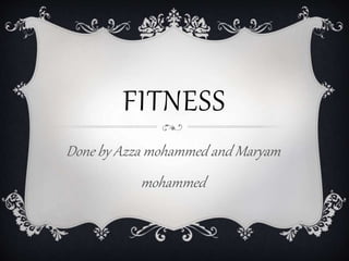 FITNESS
Done by Azza mohammed and Maryam
mohammed
 