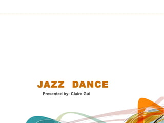 JAZZ DANCE
Presented by: Claire Gui
 