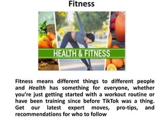 Fitness
Fitness means different things to different people
and Health has something for everyone, whether
you’re just getting started with a workout routine or
have been training since before TikTok was a thing.
Get our latest expert moves, pro-tips, and
recommendations for who to follow
 