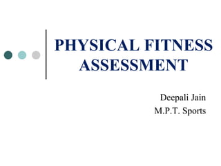 PHYSICAL FITNESS
ASSESSMENT
Deepali Jain
M.P.T. Sports
 