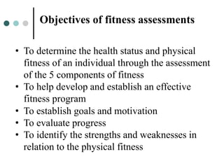• To determine the health status and physical
fitness of an individual through the assessment
of the 5 components of fitne...