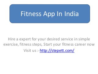 Hire a expert for your desired service in simple
exercise, fitness steps, Start your fitness career now
Visit us :-http://stepett.com/
Fitness App In India
 