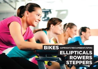 22
BIKES (UPRIGHT/RECUMBENT/SPIN)
ELLIPTICALS
ROWERS
STEPPERS
 