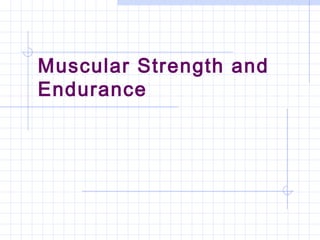 Muscular Strength and
Endurance
 