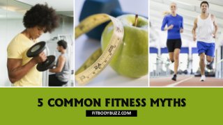 5 COMMON FITNESS MYTHS
FITBODYBUZZ.COM
 