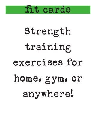 ﬁt cards
Strength
training
exercises for
home, gym, or
anywhere!
 
