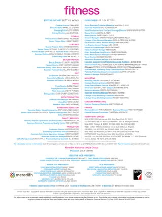 EDIToR IN CHIEf BETTY S. WONg                              PUBlISHER lEE D. SlATTERY

                                                          Creative Director jOHN HERR                group associate Publisher/marketing vANESSA D. REED
                                                   Executive Editor PAMElA g. O’BRIEN                associate Publisher ERIc ScHWARzkOPF
                                                       managing Editor kATHY gREEN                   Sales Development and food and Beverage Director SuSAN SAgAN lEvITAN
                                                     articles Director julIA SAvAcOOl                Beauty Director lORI M. BlINDER
                                                                                                     Health Director TARA O’REIllY OuTlY
                                                                              fITNESS
                                                                                                     account managers SAMANTHA gORDON, kEENAN kEllY
                                             fitness Director MARY cHRIST ANDERSON
                                                                                                     Chicago office: midwest managers ERIcA AlPERS, kIM SkIPPER
                                                  Senior fitness Editor lINDSEY EMERY
                                                                                                     San francisco office: Western manager AMY MAcAulEY
                                                                          fEaTURES                   los angeles account manager lISA kEYES
                                            Special Projects Editor cAROlINE HWANg                   Detroit account manager kAREN BARNHART
                                  Senior Editors BETHANY guMPER, HOllY PEvzNER                       Dallas/Southeast manager kIM WIlSON
                          Nutrition Editor SARA WEllS features Writer cHEE gATES                     Direct media advertising Director gRAcE cHuNg-MuI
                             assistant Editors SARAH D’ANgElO, RAcHEl E. STuRTz                      Direct media account manager cORTNEY MARkERT
                                                    Contributing Editor MAuRA kEllY                  Travel Director lISA BOOkWAlTER
                                                                BEaUTy/faSHIoN                       advertising Business manager BOB PARlAPIANO
                                              Beauty Director ElEANOR lANgSTON                       Executive assistant to the Publisher/associate Publisher lAuREN ROSS
                                           fashion Director ARgY kOuTSOTHANASIS                      Sales assistants kEllY cONNOllY, BlAIR MuNRO (New york); BRIDgET HAYES
                                 associate Beauty Editor AYREN jAckSON-cANNADY                       (Chicago); PATRIcIA SHEPlOW (Detroit); kIM ScHWARTz (los angeles)
                                        assistant fashion Editor HIllARY MOlONEY                     Vice President, Publishing group Communications PATRIck TAYlOR
                                                                                                     Publicist, Publishing group Communications cARRIE cARlSON
                                                                                 aRT
                                                                                                     Research manager SABRINA cAMIlO
                                                 art Director TRIcIA McgINTY-BOYlES
                                               associate art Director NIcHOlE D’AuRIA                maRkETINg
                                               assistant art Director lAuREN kukAFkA                 marketing Director cATHERINE T. STIckFORD
                                                                               PHoTo                 Strategic marketing Director WARREN MIlIcH
                                                          Photo Director ElAINE ROAkE                group Special Events Director jENNIFER kOllENScHER
                                                     Deputy Photo Editor TARA cANOvA                 art Director ESTHER l. kIM Designer kATHERINE WIRA
                                                      Photo associate vIvETTE PORgES                 marketing manager kRISTIN RIzzI guINAN
                                           Sittings Editor cHERI cRuMP-O’DONOgHuE                    associate marketing manager MAuREEN F. kENNA
                                                                                                     lifestyle group marketing Coordinator kIM BERRY
                                                                 CoPy/PRoDUCTIoN                     lifestyle group marketing assistant ASHlEY SWEETINg
                                                  art Production manager IAN HAWkES
                                                             Copy Chief STEvE lEvINE                 CoNSUmER maRkETINg
                                                       Research Editor gARY NEgBAuR                  Director, Consumer marketing jANET DONNEllY

                                                        fITNESSmagazINE.Com                          fINaNCE
                  Executive Editor, meredith Interactive STEPHANIE jONES WAglE                       Business Director RON clINgMAN Business manager TRISH ScHRODER
          Senior Editor kRISTEN DIEDERIcH Special Projects Editor jOcElYN vOO                        Editorial Business Coordinator cHRISTIANA BREBNOR
                                                         Editor WENDY RODEWAlD
                                                                                                     aDVERTISINg offICES
                                                               qUalITy SERVICES
                                                                                                     NEW YORk 125 Park Avenue, 20th floor, New York, NY 10017;
               Director, Prepress operations and Print quality jOHN FRANcEScONI
                                                                                                     212-557-6600; fax 212-455-1223 MIDWEST 333 N. Michigan Avenue,
                  associate Director, Prepress and quality Control RIcH lOFFREDO
                                                                                                     Suite 1500, chicago, Il 60601; 312-580-1600; fax 312-580-1632
                                                                 PRoDUCTIoN                          WEST cOAST 1990 South Bundy Drive, Suite 500, los Angeles,
                                           Production Director kENT POllPETER                        cA 90025; 310-207-7570; fax 310-820-2945; 100 Pine Street,
                                   advertising operations Director DANA guIglI                       Suite 2850, San Francisco, cA 94111; 415-249-2350; fax 415-989-4926
                     associate advertising operations manager AMBER WONDER                           DETROIT 3000 Town center, Suite 940, Southfield, MI 48075;
                                  associate Production manager BONITA cROWE                          248-356-1144; fax 248-356-8930 SOuTHEAST WP Media, llc, 6267 Ellsworth
   ad Traffic Supervisor kATIE TuTTlE Prepress Desktop Specialist jIll M. REED                       Avenue, Dallas, TX 75214; 214-228-1373

for subscription service or information: go to fitnessmagazine.com and click on Help, or write to us at FITNESS, P.O. Box 37257, Boone, IA 50037-0257. Reprint inquiries: permissions@meredith.com

                                                                         Meredith National Media Group
                                                                                 President jAck gRIFFIN

                                                                              EXECUTIVE VICE PRESIDENTS
                                           PRESIDENT of CoNSUmER magazINES TOM HARTY CHIEf BRaND offICER ANDY SAREYAN
                                     CHIEf DIgITal offICER DOug OlSON PRESIDENT, mEREDITH INTEgRaTED maRkETINg MARTIN F. REIDY

                                               SENIoR VICE PRESIDENTS                                                      VICE PRESIDENTS
                                    CHIEf maRkETINg offICER NANcY WEBER                                   DIRECT mEDIa & TRaVEl maRkETINg PATTI FOllO
                                       CoNSUmER maRkETINg DAvE BAll                                     NEW mEDIa & maRkETINg SERVICES ANDY WIlSON
                                    CoRPoRaTE SalES MIcHAEl BROWNSTEIN                                             NEWSSTaND DAvID AlgIRE
                             EDIToRIal DIRECToR, DES moINES gAYlE gOODSON BuTlER                                 PRoDUCTIoN BRucE HESTON
                                   EDIToRIal DIRECToR, NEW yoRk SAllY lEE                                     RESEaRCH SolUTIoNS BRITTA WARE
                                              fINaNCE MIkE RIggS
                                     mEREDITH 360° jEANNINE SHAO cOllINS
                                 mEREDITH WomEN’S NETWoRk lAuREN WIENER

                      President, Chief Executive officer STEPHEN M. lAcY Chairman of the Board WIllIAM T. kERR In memoriam E.T. MEREDITH III (1933–2003)


     Fitness Issue No. 4 copyright © 2010 by Meredith corporation. All rights reserved. Fitness™ and Fitness Mind, Body + Spirit® are trademarks of Meredith corporation. Fitness is published
                                                      10 times a year by Meredith corporation, 375 lexington Avenue, New York NY 10017.

Our subscribers list is occasionally made available to carefully selected firms whose products may be of interest to you. If you prefer not to receive information from these companies by mail or
                     by phone, please let us know. Send your request, along with your mailing label, to Magazine Customer Service, P.O. Box 37452, Boone, IA 50037-0452.
 
