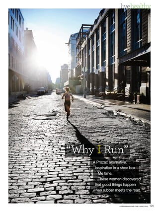 livehealthy




“Why I Run”
    A Prozac alternative.
     Inspiration in a shoe box.
       Me time.
       These women discovered
     that good things happen
    when rubber meets the road.


                  FITNESSMAGAZINE.COM | APRIL 2010   125
 