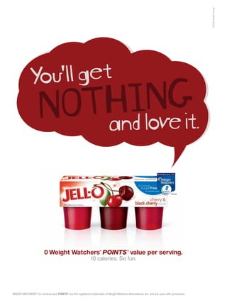 © 2010 Kraft Foods
                                                                                                                                 Per Serving*




                         0 Weight Watchers POINTS value per serving.  ®                      ®


                                                               10 calories. So fun.




WEIGHT WATCHERS® for services and POINTS ® are the registered trademarks of Weight Watchers International, Inc. and are used with permission.
 