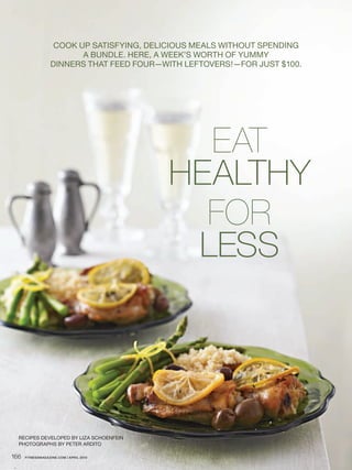 Cook up satisfying, deliCious meals without spending
                          a bundle. here, a week’s worth of yummy
                   dinners that feed four—with leftovers!—for just $100.




                                             Eat
                                           HealtHy
                                             For
                                            less




  reCipes developed by liza sChoenfein
  photographs by peter ardito

166   FITNESSmagazINE.COm | aprIl 2010
 