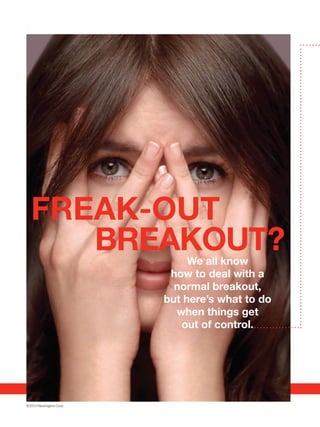 FREAK-OUT
     BREAKOUT?                We all know
                          how to deal with a
                           normal breakout,
                         but here’s what to do
                           when things get
                            out of control.




©2010 Neutrogena Corp.
 