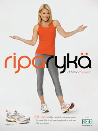 A voice of women




              Kelly Ripa is building a better body one stylish step at a time.                  at select

                  She trains in Rykä- the only brand that understands the female body.

                  Visit us at ryka.com
Rykä Revive                                                                              DicksSportingGoods.com
 