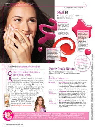 getgorgeousnews
                                                                                                   BY AYREN JACKSON-CANNADY



                                                                                       Nail It!
                                                                                       Make over your mani with these
                                                                                       do-it-better polishes.

                                                                                        Sheer Genius
                                                                                        Control the richness
                                                                                        of your color with
                                                                                        juicy Butter London
                                                                                        Jelly Colour ($14,
                                                                                        butterlondon.com).
                                                                                        Wear it as a barely-
                                                                                        there stain, or paint                 Smarter Swipe
                                                                                        on several coats for a                Thanks to its
                                                                                        deep, luscious shade.                 800 fine-textured
                                                                                                                              bristles (most
                                                                                                                              polish brushes
                                                                                                                              have half that),
                                                                                                                              Rimmel London
                                                                                                                              Lasting Finish
                                                                                                                              Pro Nail Enamel
                                                                                                                              ($3.99, drugstores)
                                                                                                                              requires fewer
                                                                                                                              strokes to get even
                                                                                                                              coverage that
                                                                     Quick Change                                             lasts up to
                                                                     Skip the separate base,                                  10 days.
                                                                     color and topcoats. One
                                                                     layer of super-glossy




                                                                                                                                                    MAKEUP: SUZ ANNE K ATZ FOR SMASHBOX AT KR AMER + KR AMER. KE VIA RING ( LEF T ) . JULES RING ( RIGHT ) . BOT TOM : K AREN PE ARSON. STILLS : PETER ARDITO
                                                                     Sally Hansen Complete
                                                                     Salon Manicure ($7,
                                                                     drugstores) contains
                                                                                                                                         test
                                                                                                                           Learn the laicks,
                                                                     all three elements.
                                                                                                                           lo ok-good tr a
                                                                                                                                          ce
                                                                                                                            delivered on -box.
                                                                                                                                      r in
                                                                                                                          week to you     ww
                                                                                                                              Sign up at w e




                                                                                                                                                    PREVIOUS PAGE: DENISE CREW. THIS PAGE, TOP: LYNDA CHURILL A. HAIR: NOAH HATTON FOR REDKEN/CUTLER AT KRAMER + KRAMER.
                                                                                                                                           in
      ASK ELEANOR, FITNESS BEAUTY DIRECTOR                                                                                   .fitnessmagaz
                                                                        Pretty Pinch Hitters                                  .com /beautylist.



        Q         How can I get rid of stubborn                         Down to the last drop of your favorite
                                                                        beauty product? Try a pro-recommended swap.
                  spots on my chest?

        A
                                                                        If you
                Blame the sun for those blotches, a common              run out of Reach for
                problem for outdoor exercisers. “Many women
        don’t put sunblock on their chest,” says Ranella Hirsch,        Mousse            Shaving cream. The foam has the same frothy
                                                                                          texture as mousse and leaves hair silky and
        M.D., a dermatologist in Cambridge, Massachusetts.                                voluminous, says David John, a stylist at John
        Since the skin there is less sensitive than your face, you                        Frieda salon in Los Angeles. Rake a golf-ball-size
                                                                                          blob through damp strands, then blow-dry.
        can use a peel with glycolic acid, like Skin Effects by
            Jeffrey Dover Glycolic Peel Kit ($24.99, cvs.com),
        Dr. Je
                                                                        Face              Plain yogurt. Yogurt is packed with lactic acid,
             which gently strips away some pigment. To
             w                                                          cleanser          an alpha hydroxy acid that’s a gentle exfoliant as
             prevent marks, wear a broad-spectrum
             p                                                                            well as a moisturizer, says Mary Lupo, M.D., a
                                                                                          dermatologist in New Orleans. Massage a spoon-
             sunscreen daily. One that’s light:
             s                                                                            ful into dry skin, then rinse it off with warm water.
             Hawaiian Tropic Sheer Touch
             H
             Lotion SPF 50 ($8.99, drugstores).
             L                                                          Hair              Deodorant. With its pliable, tacky feel, stick

              E-
              E-mail your burning beauty questions
                                                                        texturizer        antiperspirant adds definition, says David Babaii,
                                                                                          a stylist in Los Angeles. Swipe a few strokes onto
              to getgorgeous@fitnessmagazine.com.
              t                                                                           your palms, then rub your hands through your
                                                                                          layers and ends.




 save
your                   Consider this when scheduling your annual skin cancer check: About 76 percent of medical

 skın
  STAT!
                       residents have not been trained to perform this kind of exam, according to researchers at
                       Boston University School of Medicine. For a thorough check, see a derm; find one at aad.org.


32   FITNESSMAGAZINE.COM | APRIL 2010
 