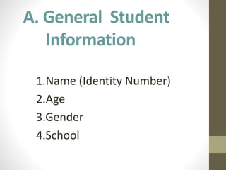 A. General Student
Information
1.Name (Identity Number)
2.Age
3.Gender
4.School
 