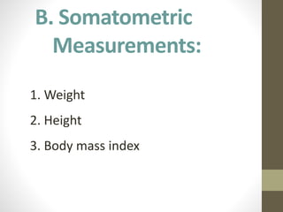 B. Somatometric
Measurements:
1. Weight
2. Height
3. Body mass index
 