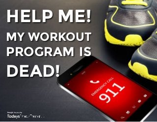 HELP ME! 
MY WORKOUT 
PROGRAM IS 
DEAD! 
Brought to you by 
 