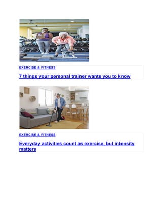 EXERCISE & FITNESS
7 things your personal trainer wants you to know
EXERCISE & FITNESS
Everyday activities count as exercise, but intensity
matters
 