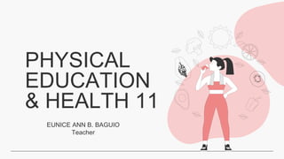 PHYSICAL
EDUCATION
& HEALTH 11
EUNICE ANN B. BAGUIO
Teacher
 