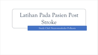 Latihan Pada Pasien Post
Stroke
Study Club Neuromuskuler Polkesta
 