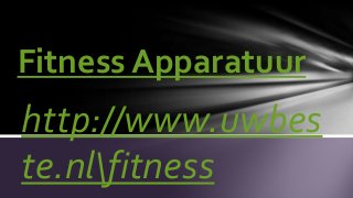 http://www.uwbes
te.nlfitness
Fitness Apparatuur
 