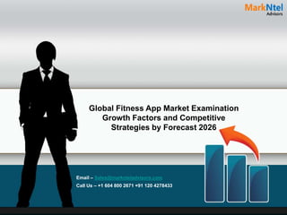 Global Fitness App Market Examination
Growth Factors and Competitive
Strategies by Forecast 2026
Email – Sales@marknteladvisors.com
Call Us – +1 604 800 2671 +91 120 4278433
 