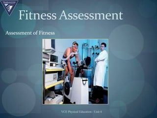 Fitness Assessment
Assessment of Fitness




                        VCE Physical Education - Unit 4
 