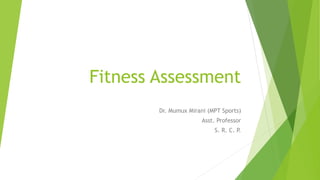 Fitness Assessment
Dr. Mumux Mirani (MPT Sports)
Asst. Professor
S. R. C. P.
 