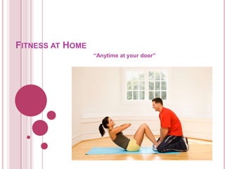 FITNESS AT HOME
“Anytime at your door”
 