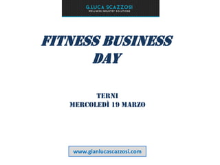 Fitness Business
Day
www.gianlucascazzosi.com
Terni
Mercoledì 19 marzo
 