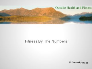 Fitness By The Numbers




                         60 Second Fitness
 