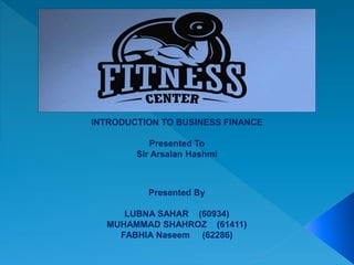 Presented By
LUBNA SAHAR (60934)
MUHAMMAD SHAHROZ (61411)
FABHIA Naseem (62286)
INTRODUCTION TO BUSINESS FINANCE
Presented To
Sir Arsalan Hashmi
 