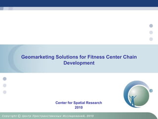 Geomarketing Solutions for Fitness Center Chain
                Development




             Center for Spatial Research
                         2010
 