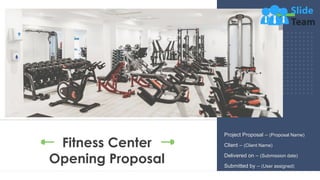 Fitness Center
Opening Proposal
1
Project Proposal – (Proposal Name)
Client – (Client Name)
Delivered on – (Submission date)
Submitted by – (User assigned)
 