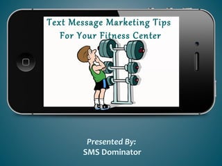 Text Message Marketing Tips
For Your Fitness Center
Presented By:
SMS Dominator
 