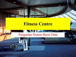 Fitness Centre Pengantar Sistem Basis Data 