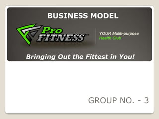 BUSINESS MODEL




Bringing Out the Fittest in You!




                  GROUP NO. - 3
 
