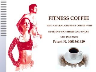 FITNESS COFFEE
100% NATURAL GOURMET COFFEE WITH

 NUTRIENT-RICH HERBS AND SPICES

         (NOT INSTANT!)

    Patent N. 0001361629
 