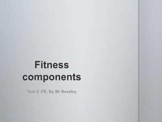 Fitness components  Year 8 .PE, By Mr Beasley 