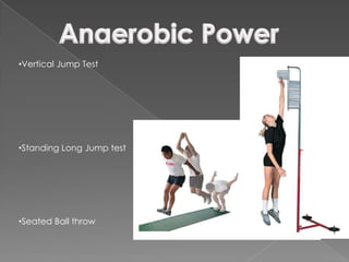 •Vertical Jump Test




•Standing Long Jump test




•Seated Ball throw
 