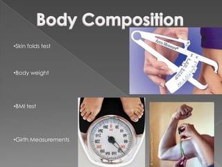 •Skin folds test



•Body weight




•BMI test




•Girth Measurements
 