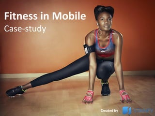 Fitness in Mobile
Case-study
Created by
 
